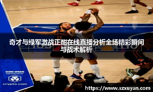 奇才与绿军激战正酣在线直播分析全场精彩瞬间与战术解析